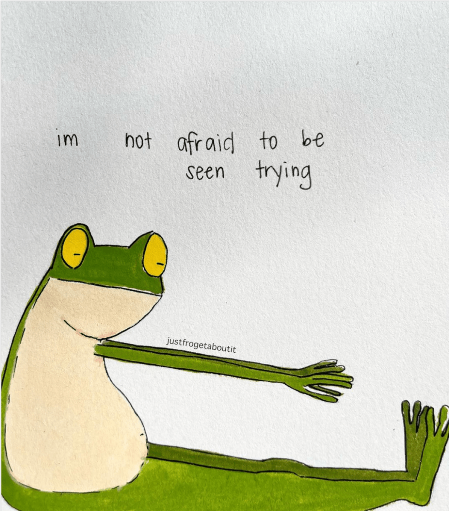 im not afraid to be see trying, frog art by Sarah Nilson @justfrogetaboutit on Instagram